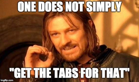 One does not simply get the tabs for that